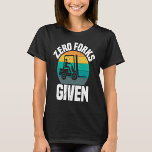 Zero Forks Given Forklift Operator Forklift Driver T-Shirt