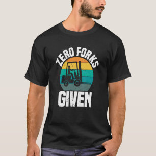 Zero Forks Given Forklift Operator Forklift Driver T-Shirt