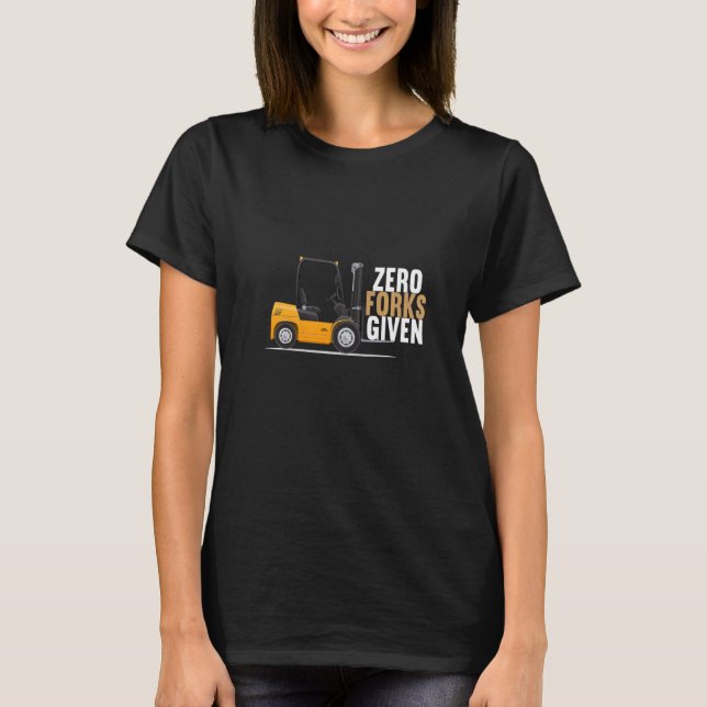 Zero Forks Given Forklift Operator T-Shirt (Front)