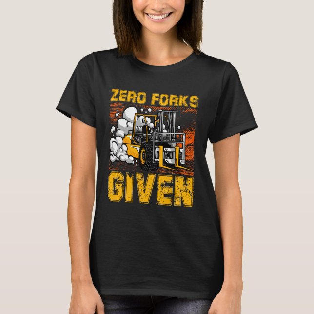 Zero Forks Given Forklift Truck Warehouse Logistic T-Shirt (Front)