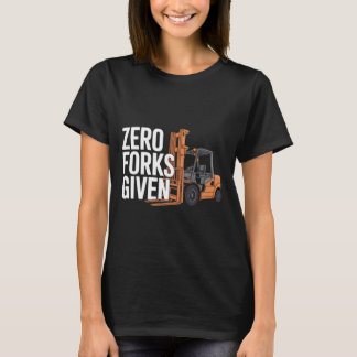 Zero Forks Given Funny Forklift Operator T-Shirt