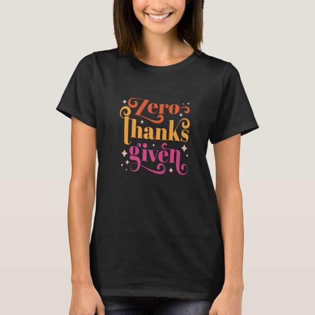Zero Thanks Given  Anti Thanksgiving Quote T-Shirt (Front)