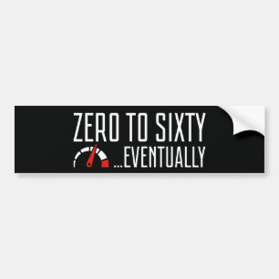 Zero To Sixty Eventually Bumper Sticker