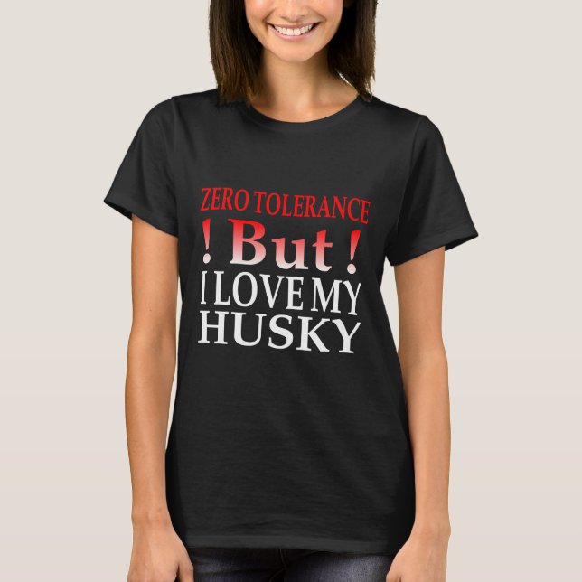 Zero Tolerance But I Love My Husky T-Shirt (Front)