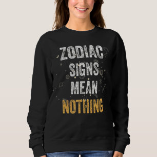Zodiac Signs Mean Nothing Anti Zodiac Zodiac Is No Sweatshirt