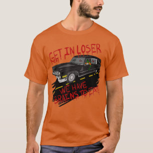Zombie Hearse Get In Loser We Have Brains To Eat T-Shirt