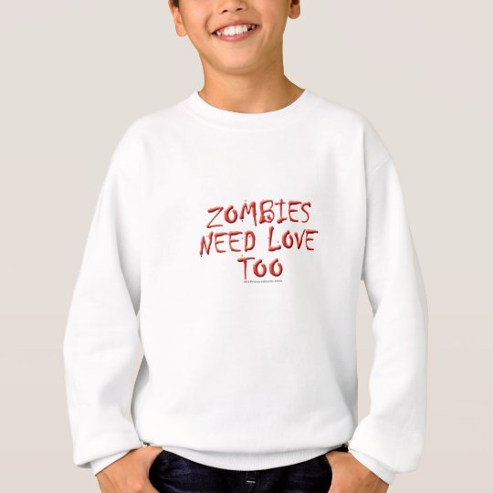 Zombies Need Love Too Sweatshirt